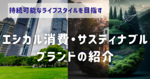 持続可能なライフスタイルを実現するために知っておきたい、エシカル消費・サスティナブルブランドの紹介